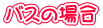 �o�X�̏ꍇ